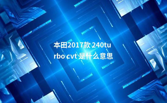 本田2017款 240turbo cvt 是什么意思